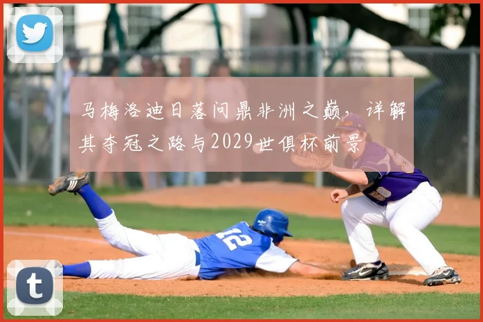 马梅洛迪日落问鼎非洲之巅，详解其夺冠之路与2029世俱杯前景